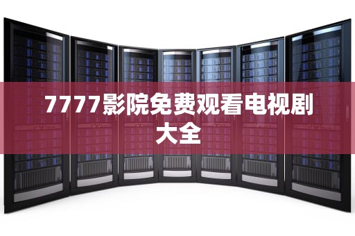 7777影院免费观看电视剧大全