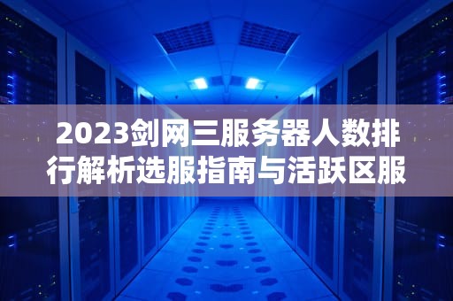 2023剑网三服务器人数排行解析选服指南与活跃区服全攻略