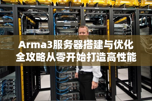 Arma3服务器搭建与优化全攻略从零开始打造高性能多人游戏环境