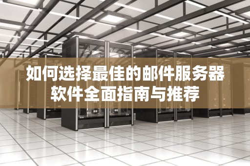 如何选择最佳的邮件服务器软件全面指南与推荐