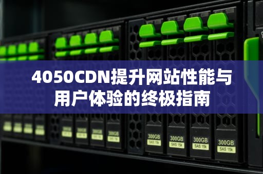 4050CDN提升网站性能与用户体验的终极指南