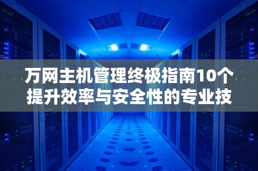 万网主机管理终极指南10个提升效率与安全性的专业技巧