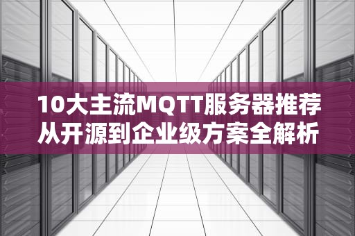 10大主流MQTT服务器推荐从开源到企业级方案全解析