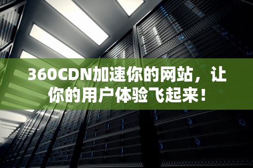 360CDN加速你的网站，让你的用户体验飞起来！