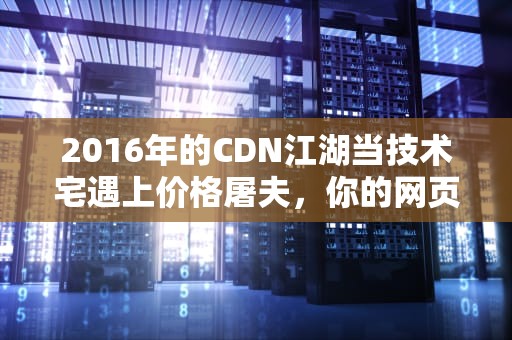 2016年的CDN江湖当技术宅遇上价格屠夫，你的网页加载为何快如闪电？