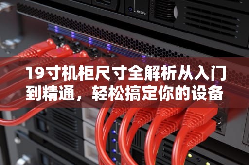 19寸机柜尺寸全解析从入门到精通，轻松搞定你的设备布局！