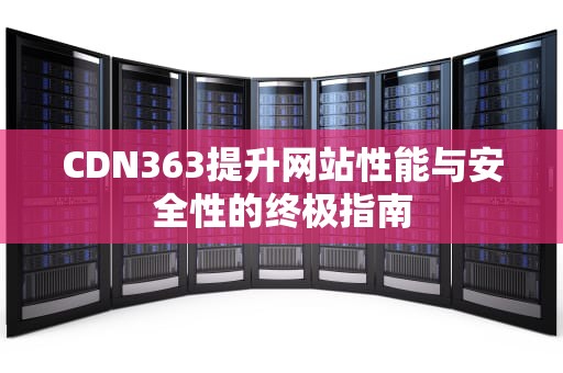 CDN363提升网站性能与安全性的终极指南