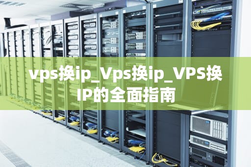 vps换ip_Vps换ip_VPS换IP的全面指南