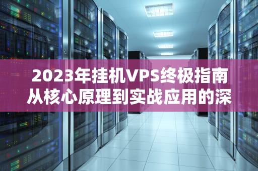 2023年挂机VPS终极指南从核心原理到实战应用的深度解析
