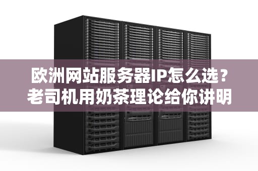 欧洲网站服务器IP怎么选？老司机用奶茶理论给你讲明白