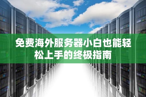 免费海外服务器小白也能轻松上手的终极指南