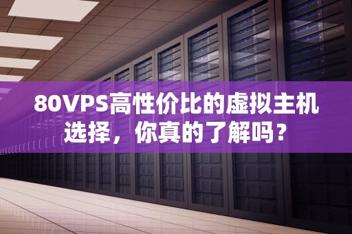 80VPS高性价比的虚拟主机选择，你真的了解吗？