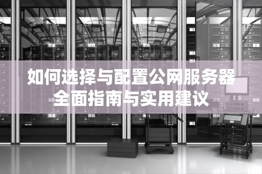 如何选择与配置公网服务器全面指南与实用建议
