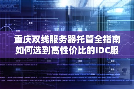 重庆双线服务器托管全指南如何选到高性价比的IDC服务商？