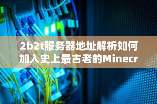 2b2t服务器地址解析如何加入史上最古老的Minecraft无政府世界