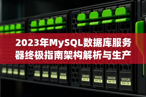 2023年MySQL数据库服务器终极指南架构解析与生产环境实战技巧