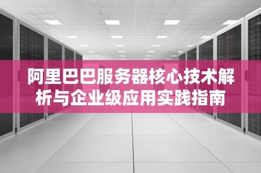 阿里巴巴服务器核心技术解析与企业级应用实践指南