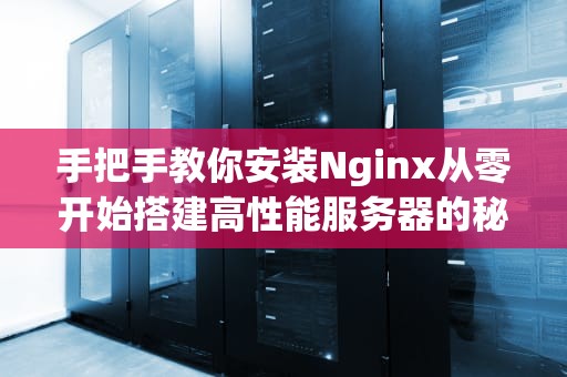 手把手教你安装Nginx从零开始搭建高性能服务器的秘密武器