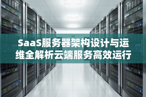 SaaS服务器架构设计与运维全解析云端服务高效运行的五大核心策略