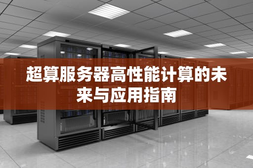 超算服务器高性能计算的未来与应用指南
