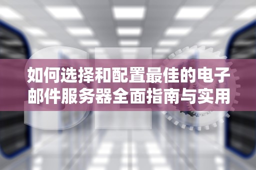 如何选择和配置最佳的电子邮件服务器全面指南与实用建议