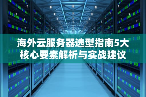 海外云服务器选型指南5大核心要素解析与实战建议