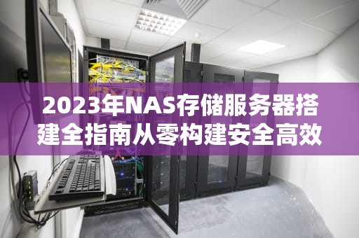 2023年NAS存储服务器搭建全指南从零构建安全高效的私有云