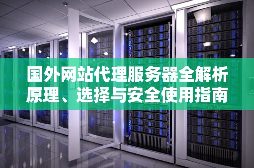 国外网站代理服务器全解析原理、选择与安全使用指南