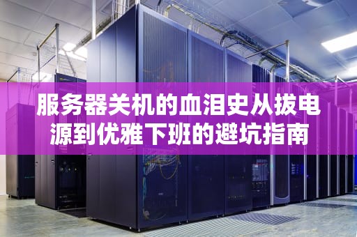 服务器关机的血泪史从拔电源到优雅下班的避坑指南