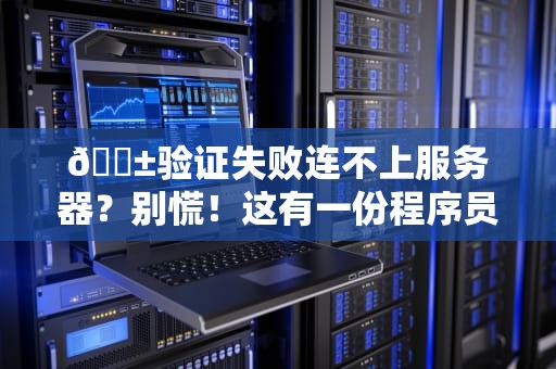 📱验证失败连不上服务器？别慌！这有一份程序员的甩锅自救指南📱