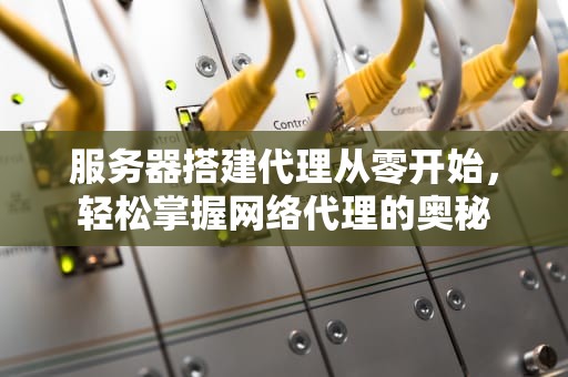 服务器搭建代理从零开始，轻松掌握网络代理的奥秘