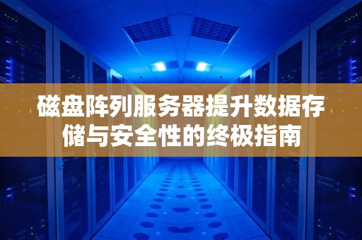 磁盘阵列服务器提升数据存储与安全性的终极指南
