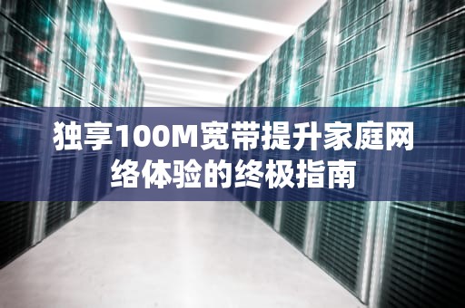 独享100M宽带提升家庭网络体验的终极指南