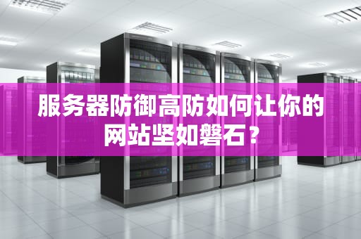 服务器防御高防如何让你的网站坚如磐石？
