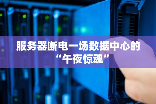 服务器断电一场数据中心的“午夜惊魂”