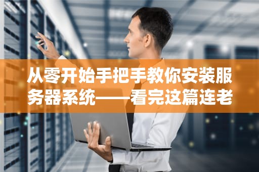 从零开始手把手教你安装服务器系统——看完这篇连老板都喊你IT大神！