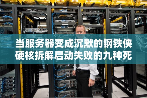 当服务器变成沉默的钢铁侠硬核拆解启动失败的九种死法