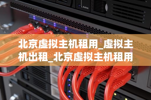 北京虚拟主机租用_虚拟主机出租_北京虚拟主机租用——助力企业轻松搭建网站