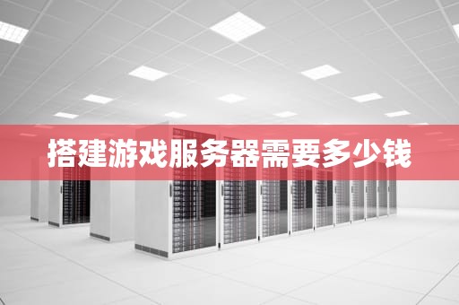 搭建游戏服务器需要多少钱