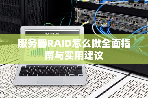 服务器RAID怎么做全面指南与实用建议