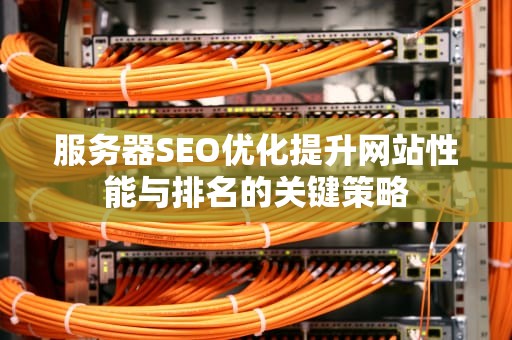 服务器SEO优化提升网站性能与排名的关键策略