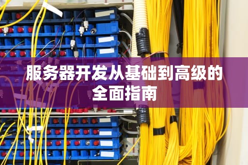 服务器开发从基础到高级的全面指南