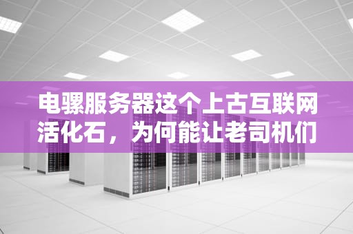 电骡服务器这个上古互联网活化石，为何能让老司机们集体泪目？