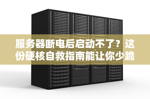 服务器断电后启动不了？这份硬核自救指南能让你少跪三天机房！