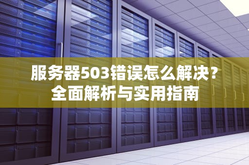 服务器503错误怎么解决？全面解析与实用指南