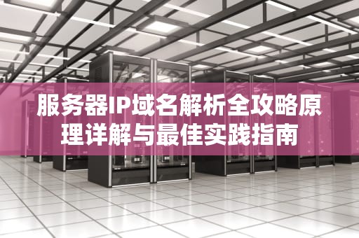 服务器IP域名解析全攻略原理详解与最佳实践指南