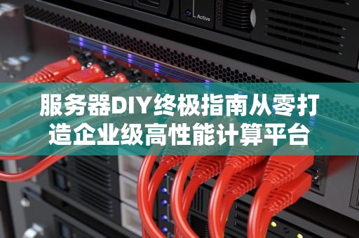 服务器DIY终极指南从零打造企业级高性能计算平台