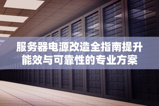服务器电源改造全指南提升能效与可靠性的专业方案