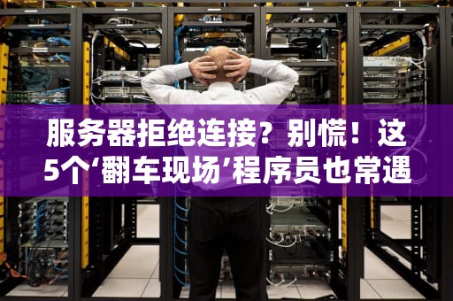 服务器拒绝连接？别慌！这5个‘翻车现场’程序员也常遇到
