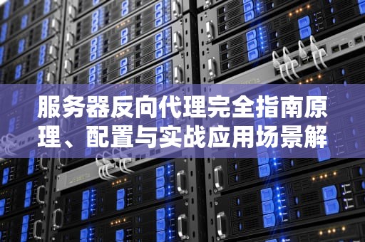 服务器反向代理完全指南原理、配置与实战应用场景解析